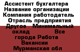 Ассистент бухгалтера › Название организации ­ Компания-работодатель › Отрасль предприятия ­ Другое › Минимальный оклад ­ 17 000 - Все города Работа » Вакансии   . Мурманская обл.,Апатиты г.